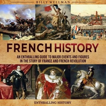 French History: An Enthralling Guide to Major Events and Figures in the Story of France and Frenc...