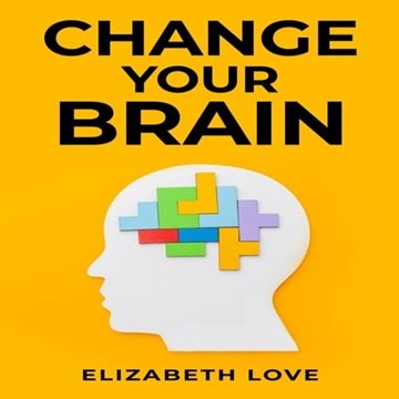 Change Your Brain: Unlock the Power of Neuroplasticity and Transform Your Mind for Optimal Living...