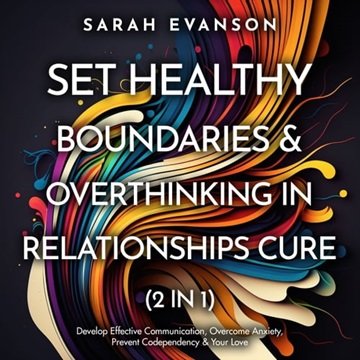 Set Healthy Boundaries & Overthinking In Relationships Cure (2 in 1): Develop Effective Communica...