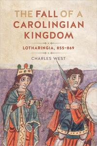The Fall of a Carolingian Kingdom Lotharingia 855–869
