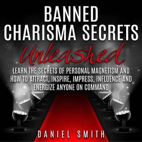 Banned Charisma Secrets Unleashed Learn The Secrets Of Personal Magnetism And How To Attract, Inspire, Impress [Audiobook]