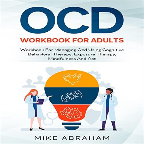 OCD Workbook for Adults Workbook for Managing OCD Using Cognitive Behavioral Therapy Exposure Therapy, Mindfulness [Audiobook]