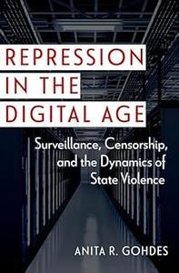 Repression in the Digital Age Surveillance, Censorship, and the Dynamics of State Violence
