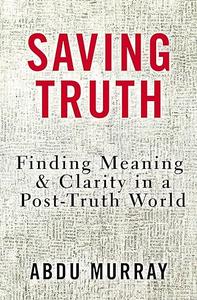 Saving Truth Finding Meaning and Clarity in a Post-Truth World