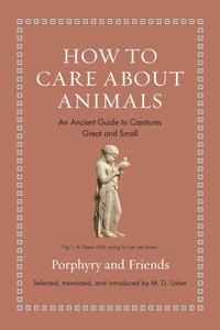 How to Care about Animals An Ancient Guide to Creatures Great and Small