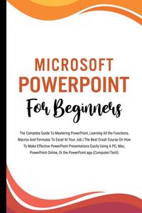 Microsoft PowerPoint For Beginners The Complete Guide To Mastering PowerPoint