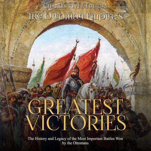 The Ottoman Empire’s Greatest Victories The History and Legacy of the Most Important Battles Won by the Ottomans [Audiobook]