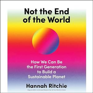 Not the End of the World: How We Can Be the First Generation to Build a Sustainable Planet [Audio...