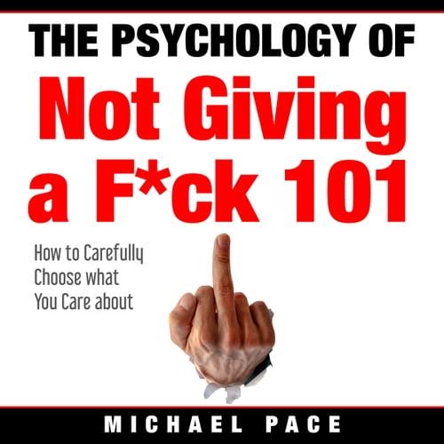 The Psychology Of Not Giving A Fck 101 How To Carefully Choose What You Care About [Audiobook]