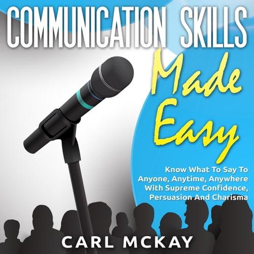 Communication Skills Made Easy Know What To Say To Anyone, Anytime, Anywhere With Supreme Confidence, Persuasion [Audiobook]