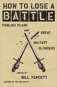 How to Lose a Battle Foolish Plans and Great Military Blunders