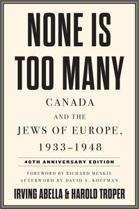 None Is Too Many Canada and the Jews of Europe, 1933-1948, 40th Anniversary Edition