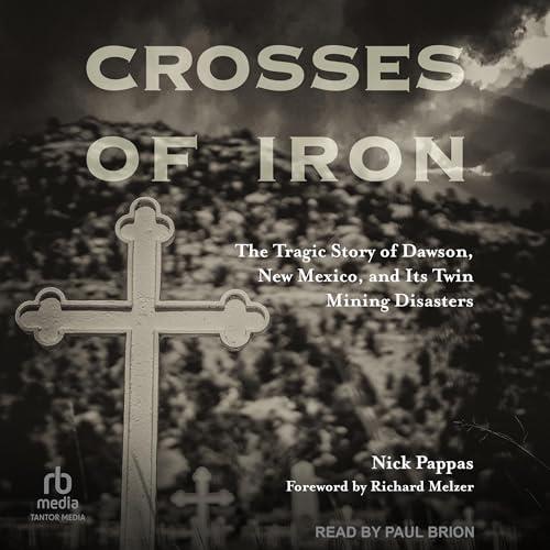 Crosses of Iron The Tragic Story of Dawson, New Mexico, and Its Twin Mining Disasters [Audiobook]