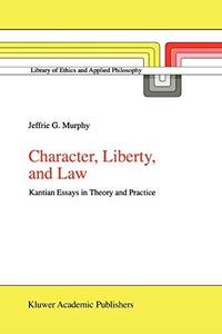 Character, Liberty, and Law Kantian Essays in Theory and Practice