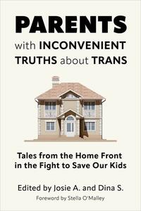 Parents with Inconvenient Truths about Trans Tales from the Home Front in the Fight to Save Our Kids