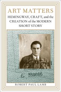 Art Matters Hemingway, Craft, and the Creation of the Modern Short Story