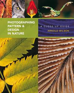 Photographing Pattern & Design in Nature A Close–up Guide
