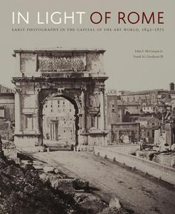 In Light of Rome Early Photography in the Capital of the Art World, 1842-1871