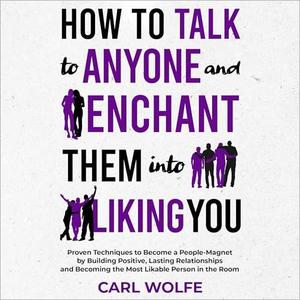 How to Talk to Anyone and Enchant Them into Liking You [Audiobook]