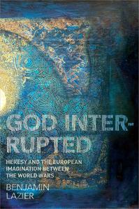 God Interrupted Heresy and the European Imagination between the World Wars