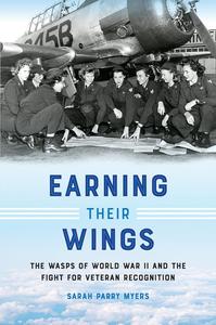 Earning Their Wings The WASPs of World War II and the Fight for Veteran Recognition