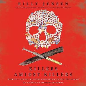 Killers Amidst Killers Hunting Serial Killers Operating Under the Cloak of America's Opioid Epidemic [Audiobook]