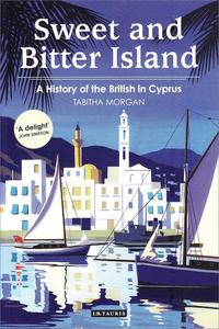 Sweet and Bitter Island A History of the British in Cyprus