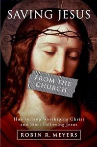 Saving Jesus from the Church How to Stop Worshiping Christ and Start Following Jesus