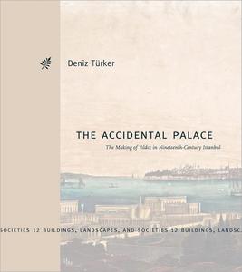 The Accidental Palace The Making of Yıldız in Nineteenth–Century Istanbul