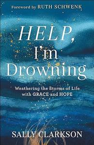 Help, I’m Drowning Weathering the Storms of Life with Grace and Hope