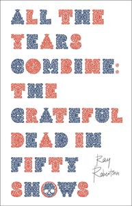 All the Years Combine The Grateful Dead in Fifty Shows