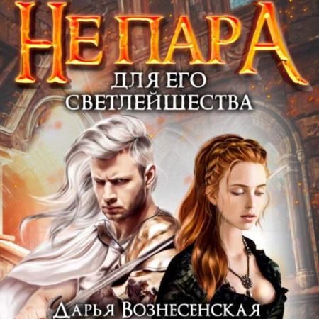 Вознесенская Дарья - Не пара для Его Светлейшества (Аудиокнига)