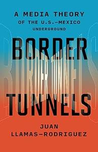 Border Tunnels A Media Theory of the U.S.–Mexico Underground