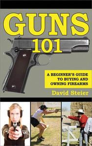 Guns 101 A Beginner's Guide to Buying and Owning Firearms
