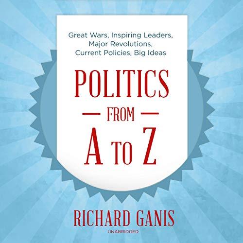 Politics from A to Z Great Wars, Inspiring Leaders, Major Revolutions, Current Policies, Big Ideas [Audiobook]