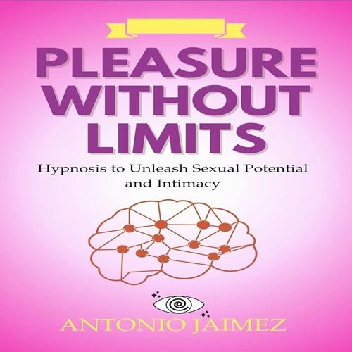 Pleasure without Limits Hypnosis to Unleash Sexual Potential and Intimacy [Audiobook]