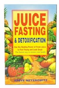 Juice Fasting and Detoxification Use the Healing Power of Fresh Juice to Feel Young and Look Great