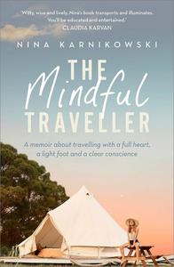 The Mindful Traveller A memoir about travelling with a full heart, a light foot and a clear conscience