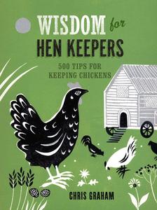 Wisdom for Hen Keepers 500 Tips for Keeping Chickens
