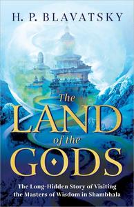 The Land of the Gods The Long-Hidden Story of Visiting the Masters of Wisdom in Shambhala