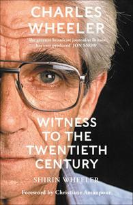 Charles Wheeler Witness to the Twentieth Century A Life in News