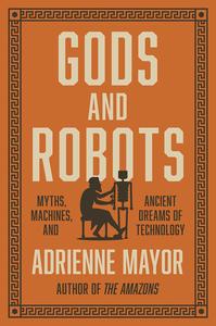 Gods and Robots Myths, Machines, and Ancient Dreams of Technology