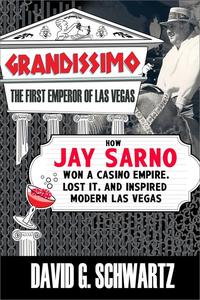 Grandissimo The First Emperor of Las Vegas How Jay Sarno Won a Casino Empire, Lost It, and Inspired Modern Las Vegas