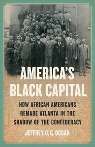 America’s Black Capital How African Americans Remade Atlanta in the Shadow of the Confederacy