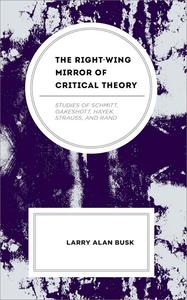 The Right–Wing Mirror of Critical Theory Studies of Schmitt, Oakeshott, Hayek, Strauss, and Rand
