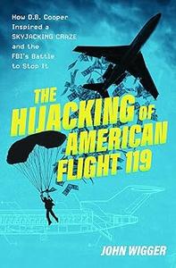 The Hijacking of American Flight 119 How D.B. Cooper Inspired a Skyjacking Craze and the FBI’s Battle to Stop It