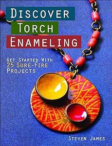 Discover Torch Enameling Get Started with 25 Sure-Fire Jewelry Projects (2024)