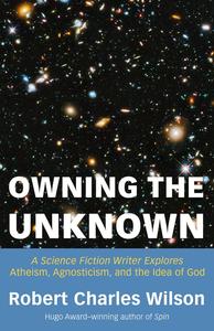 Owning the Unknown A Science Fiction Writer Explores Atheism, Agnosticism, and the Idea of God