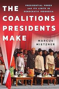 The Coalitions Presidents Make Presidential Power and Its Limits in Democratic Indonesia