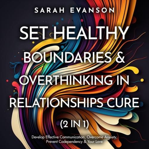Set Healthy Boundaries & Overthinking In Relationships Cure (2 in 1) Develop Effective Communication, Overcome [Audiobook]